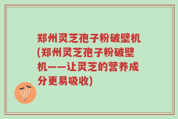 郑州灵芝孢子粉破壁机(郑州灵芝孢子粉破壁机——让灵芝的营养成分更易吸收)-第1张图片-超越 郑州灵芝孢子粉破壁机(郑州灵芝孢子粉破壁机——让灵芝的营养成分更易吸收)-第1张图片-超越