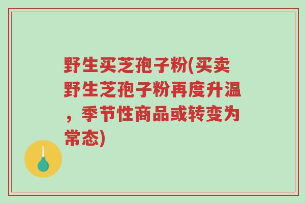 野生买芝孢子粉(买卖野生芝孢子粉再度升温,季节性商品或转变为常态)-第1张图片-超越 野生买芝孢子粉(买卖野生芝孢子粉再度升温,季节性商品或转变为常态)-第1张图片-超越
