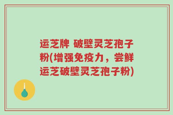 运芝牌 破壁灵芝孢子粉(增强免疫力,尝鲜运芝破壁灵芝孢子粉)-第1张图片-超越 运芝牌 破壁灵芝孢子粉(增强免疫力,尝鲜运芝破壁灵芝孢子粉)-第1张图片-超越