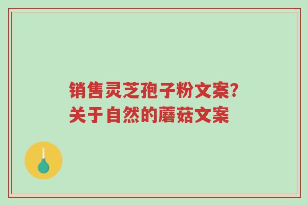 销售灵芝孢子粉文案？关于自然的蘑菇文案-第1张图片-超越