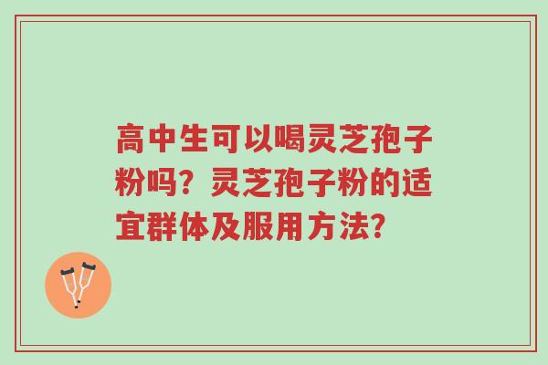 高中生可以喝灵芝孢子粉吗?灵芝孢子粉的适宜群体及服用方法?-第1张图片-超越 高中生可以喝灵芝孢子粉吗?灵芝孢子粉的适宜群体及服用方法?-第1张图片-超越