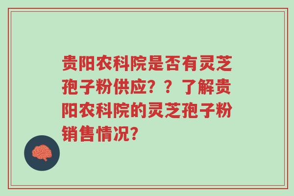 贵阳农科院是否有灵芝孢子粉供应??了解贵阳农科院的灵芝孢子粉销售情况?-第1张图片-超越 贵阳农科院是否有灵芝孢子粉供应??了解贵阳农科院的灵芝孢子粉销售情况?-第1张图片-超越