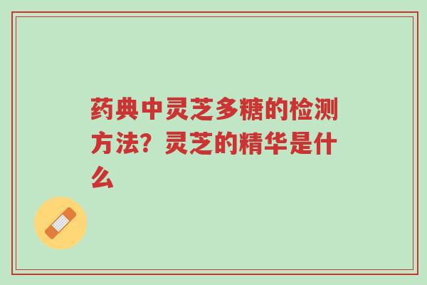 药典中灵芝多糖的检测方法?灵芝的精华是什么-第1张图片-超越 药典中灵芝多糖的检测方法?灵芝的精华是什么-第1张图片-超越