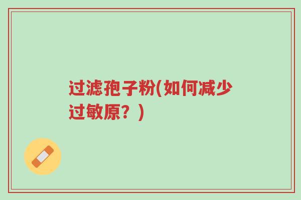 过滤孢子粉(如何减少过敏原?)-第1张图片-超越 过滤孢子粉(如何减少过敏原?)-第1张图片-超越