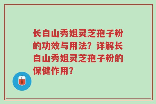长白山秀姐灵芝孢子粉的功效与用法?详解长白山秀姐灵芝孢子粉的保健作用?-第1张图片-超越 长白山秀姐灵芝孢子粉的功效与用法?详解长白山秀姐灵芝孢子粉的保健作用?-第1张图片-超越