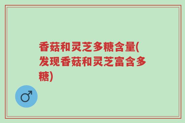 香菇和灵芝多糖含量(发现香菇和灵芝富含多糖)-第1张图片-超越 香菇和灵芝多糖含量(发现香菇和灵芝富含多糖)-第1张图片-超越