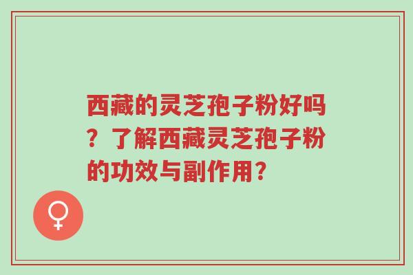西藏的灵芝孢子粉好吗?了解西藏灵芝孢子粉的功效与副作用?-第1张图片-超越 西藏的灵芝孢子粉好吗?了解西藏灵芝孢子粉的功效与副作用?-第1张图片-超越