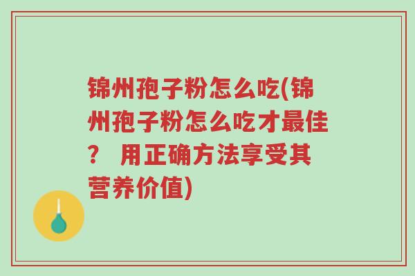 锦州孢子粉怎么吃(锦州孢子粉怎么吃才最佳? 用正确方法享受其营养价值)-第1张图片-超越 锦州孢子粉怎么吃(锦州孢子粉怎么吃才最佳? 用正确方法享受其营养价值)-第1张图片-超越