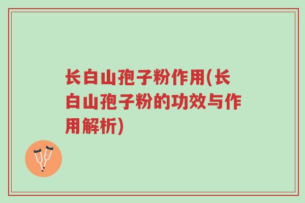 长白山孢子粉作用(长白山孢子粉的功效与作用解析)-第1张图片-超越