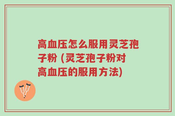 高血压怎么服用灵芝孢子粉 (灵芝孢子粉对高血压的服用方法)-第1张图片-超越 高血压怎么服用灵芝孢子粉 (灵芝孢子粉对高血压的服用方法)-第1张图片-超越