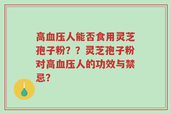 高血压人能否食用灵芝孢子粉??灵芝孢子粉对高血压人的功效与禁忌?-第1张图片-超越 高血压人能否食用灵芝孢子粉??灵芝孢子粉对高血压人的功效与禁忌?-第1张图片-超越