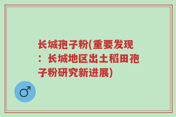 长城孢子粉(重要发现：长城地区出土稻田孢子粉研究新进展)-第1张图片-超越