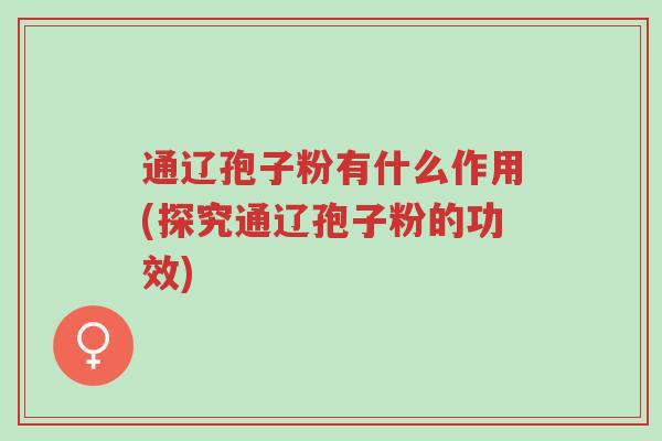 通辽孢子粉有什么作用(探究通辽孢子粉的功效)-第1张图片-超越 通辽孢子粉有什么作用(探究通辽孢子粉的功效)-第1张图片-超越