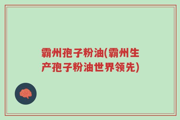 霸州孢子粉油(霸州生产孢子粉油世界领先)-第1张图片-超越 霸州孢子粉油(霸州生产孢子粉油世界领先)-第1张图片-超越