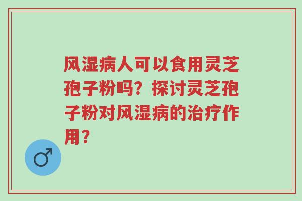 风湿病人可以食用灵芝孢子粉吗?探讨灵芝孢子粉对风湿病的治疗作用?-第1张图片-超越 风湿病人可以食用灵芝孢子粉吗?探讨灵芝孢子粉对风湿病的治疗作用?-第1张图片-超越