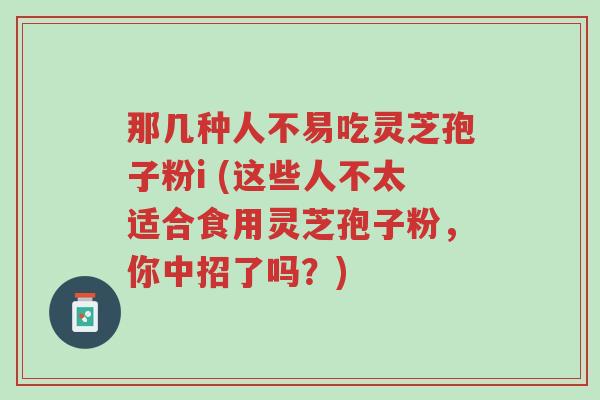 那几种人不易吃灵芝孢子粉i (这些人不太适合食用灵芝孢子粉,你中招了吗?)-第1张图片-超越 那几种人不易吃灵芝孢子粉i (这些人不太适合食用灵芝孢子粉,你中招了吗?)-第1张图片-超越