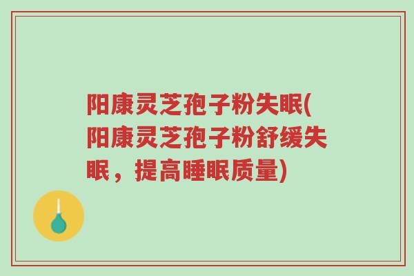 阳康灵芝孢子粉失眠(阳康灵芝孢子粉舒缓失眠,提高睡眠质量)-第1张图片-超越 阳康灵芝孢子粉失眠(阳康灵芝孢子粉舒缓失眠,提高睡眠质量)-第1张图片-超越
