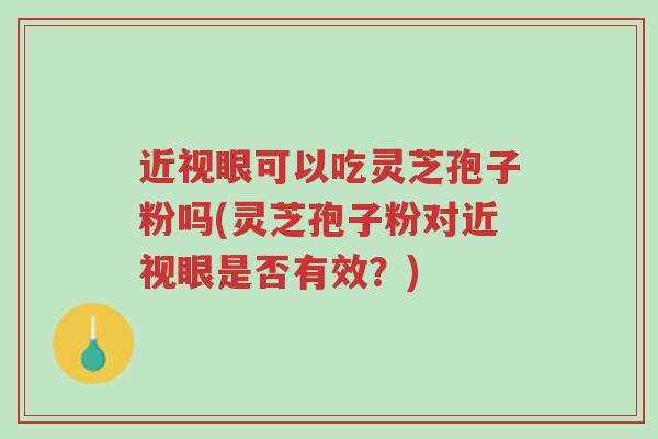 近视眼可以吃灵芝孢子粉吗(灵芝孢子粉对近视眼是否有效?)-第1张图片-超越 近视眼可以吃灵芝孢子粉吗(灵芝孢子粉对近视眼是否有效?)-第1张图片-超越