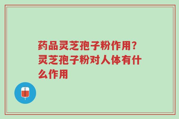 药品灵芝孢子粉作用?灵芝孢子粉对人体有什么作用-第1张图片-超越 药品灵芝孢子粉作用?灵芝孢子粉对人体有什么作用-第1张图片-超越