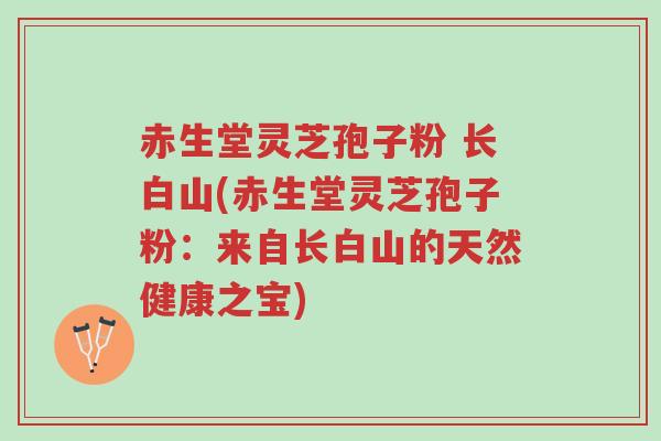 赤生堂灵芝孢子粉 长白山(赤生堂灵芝孢子粉:来自长白山的天然健康之宝)-第1张图片-超越 赤生堂灵芝孢子粉 长白山(赤生堂灵芝孢子粉:来自长白山的天然健康之宝)-第1张图片-超越
