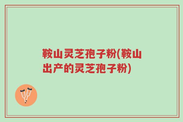 鞍山灵芝孢子粉(鞍山出产的灵芝孢子粉)-第1张图片-超越 鞍山灵芝孢子粉(鞍山出产的灵芝孢子粉)-第1张图片-超越
