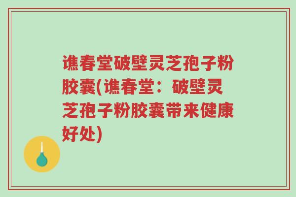 谯春堂破壁灵芝孢子粉胶囊(谯春堂：破壁灵芝孢子粉胶囊带来健康好处)-第1张图片-超越
