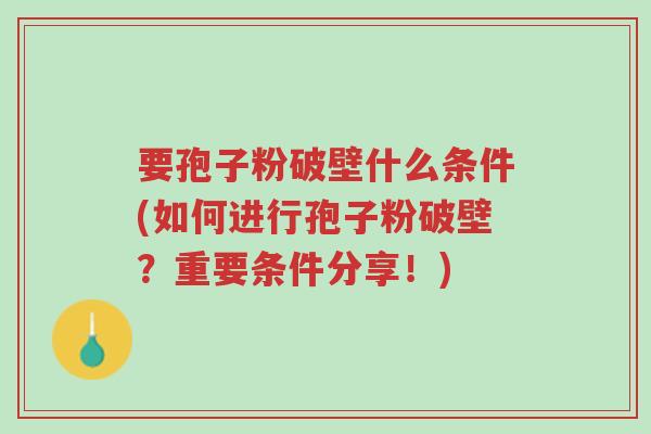 要孢子粉破壁什么条件(如何进行孢子粉破壁?重要条件分享!)-第1张图片-超越 要孢子粉破壁什么条件(如何进行孢子粉破壁?重要条件分享!)-第1张图片-超越