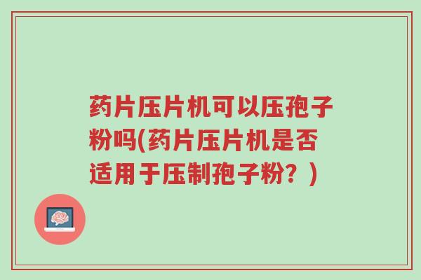 药片压片机可以压孢子粉吗(药片压片机是否适用于压制孢子粉?)-第1张图片-超越 药片压片机可以压孢子粉吗(药片压片机是否适用于压制孢子粉?)-第1张图片-超越