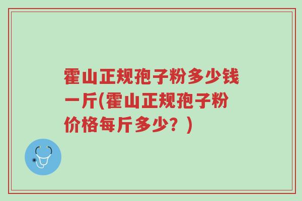 霍山正规孢子粉多少钱一斤(霍山正规孢子粉价格每斤多少？)-第1张图片-超越