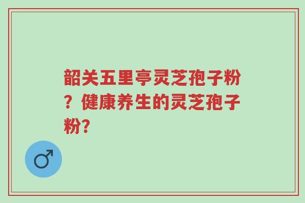 韶关五里亭灵芝孢子粉?健康养生的灵芝孢子粉?-第1张图片-超越 韶关五里亭灵芝孢子粉?健康养生的灵芝孢子粉?-第1张图片-超越