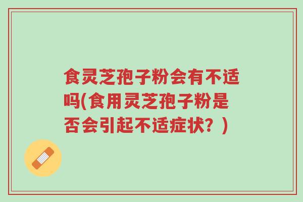 食灵芝孢子粉会有不适吗(食用灵芝孢子粉是否会引起不适症状?)-第1张图片-超越 食灵芝孢子粉会有不适吗(食用灵芝孢子粉是否会引起不适症状?)-第1张图片-超越
