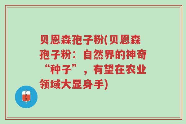 贝恩森孢子粉(贝恩森孢子粉:自然界的神奇“种子”,有望在农业领域大显身手)-第1张图片-超越 贝恩森孢子粉(贝恩森孢子粉:自然界的神奇“种子”,有望在农业领域大显身手)-第1张图片-超越