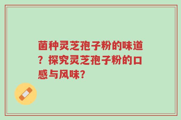菌种灵芝孢子粉的味道？探究灵芝孢子粉的口感与风味？-第1张图片-超越