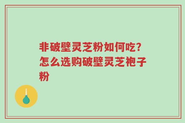 非破壁灵芝粉如何吃?怎么选购破壁灵芝袍子粉-第1张图片-超越 非破壁灵芝粉如何吃?怎么选购破壁灵芝袍子粉-第1张图片-超越