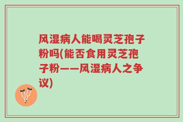 风湿病人能喝灵芝孢子粉吗(能否食用灵芝孢子粉——风湿病人之争议)-第1张图片-超越 风湿病人能喝灵芝孢子粉吗(能否食用灵芝孢子粉——风湿病人之争议)-第1张图片-超越