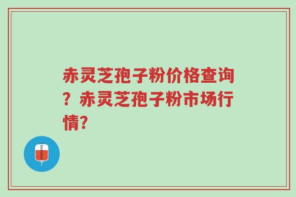 赤灵芝孢子粉价格查询?赤灵芝孢子粉市场行情?-第1张图片-超越 赤灵芝孢子粉价格查询?赤灵芝孢子粉市场行情?-第1张图片-超越