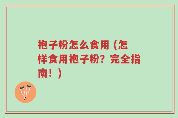 袍子粉怎么食用 (怎样食用袍子粉?完全指南!)-第1张图片-超越 袍子粉怎么食用 (怎样食用袍子粉?完全指南!)-第1张图片-超越