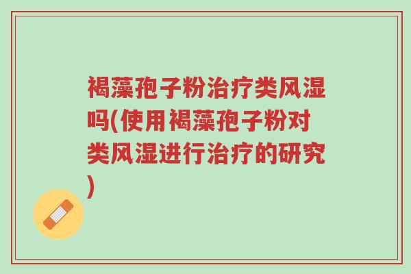 褐藻孢子粉治疗类风湿吗(使用褐藻孢子粉对类风湿进行治疗的研究)-第1张图片-超越 褐藻孢子粉治疗类风湿吗(使用褐藻孢子粉对类风湿进行治疗的研究)-第1张图片-超越