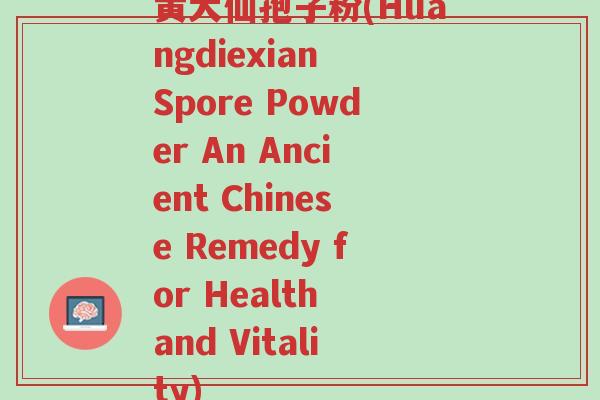 黄大仙孢子粉(Huangdiexian Spore Powder An Ancient Chinese Remedy for Health and Vitality)-第1张图片-超越 黄大仙孢子粉(Huangdiexian Spore Powder An Ancient Chinese Remedy for Health and Vitality)-第1张图片-超越