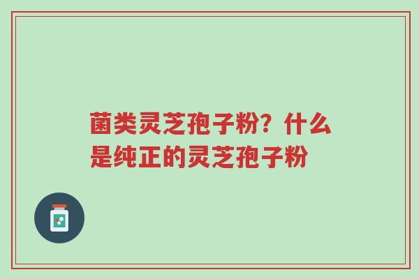 菌类灵芝孢子粉?什么是纯正的灵芝孢子粉-第1张图片-超越 菌类灵芝孢子粉?什么是纯正的灵芝孢子粉-第1张图片-超越