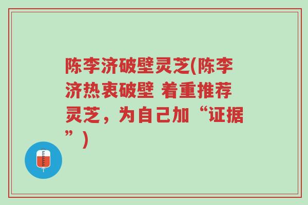 陈李济破壁灵芝(陈李济热衷破壁 着重推荐灵芝,为自己加“证据”)-第1张图片-超越 陈李济破壁灵芝(陈李济热衷破壁 着重推荐灵芝,为自己加“证据”)-第1张图片-超越