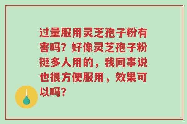 过量服用灵芝孢子粉有害吗?好像灵芝孢子粉挺多人用的,我同事说也很方便服用,效果可以吗?-第1张图片-超越 过量服用灵芝孢子粉有害吗?好像灵芝孢子粉挺多人用的,我同事说也很方便服用,效果可以吗?-第1张图片-超越