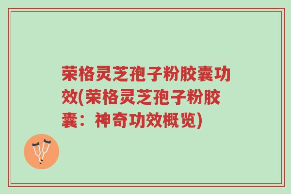 荣格灵芝孢子粉胶囊功效(荣格灵芝孢子粉胶囊:神奇功效概览)-第1张图片-超越 荣格灵芝孢子粉胶囊功效(荣格灵芝孢子粉胶囊:神奇功效概览)-第1张图片-超越