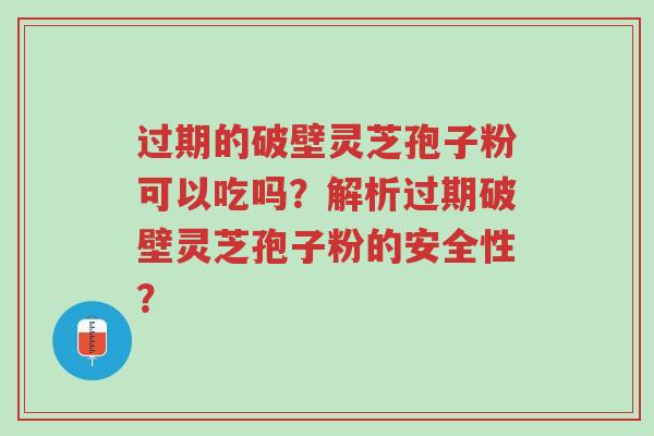 过期的破壁灵芝孢子粉可以吃吗?解析过期破壁灵芝孢子粉的安全性?-第1张图片-超越 过期的破壁灵芝孢子粉可以吃吗?解析过期破壁灵芝孢子粉的安全性?-第1张图片-超越