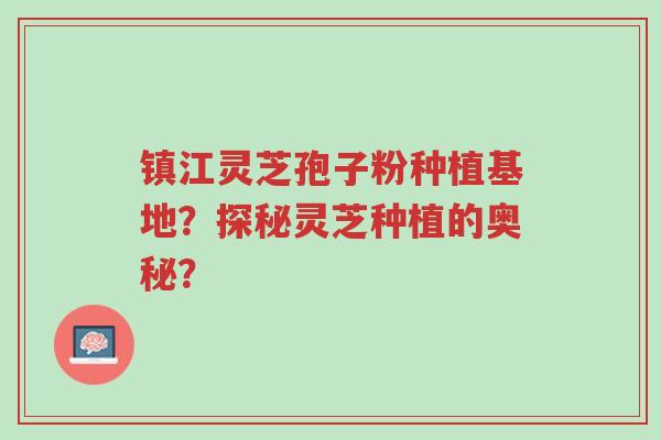 镇江灵芝孢子粉种植基地?探秘灵芝种植的奥秘?-第1张图片-超越 镇江灵芝孢子粉种植基地?探秘灵芝种植的奥秘?-第1张图片-超越