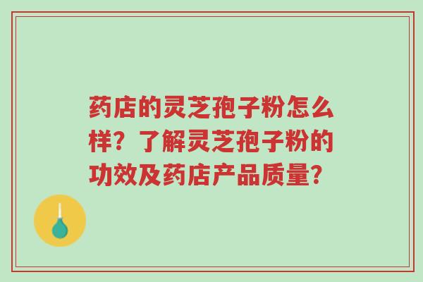 药店的灵芝孢子粉怎么样?了解灵芝孢子粉的功效及药店产品质量?-第1张图片-超越 药店的灵芝孢子粉怎么样?了解灵芝孢子粉的功效及药店产品质量?-第1张图片-超越