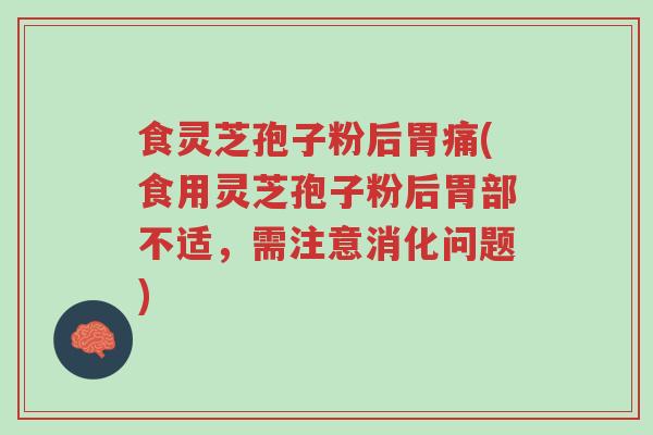 食灵芝孢子粉后胃痛(食用灵芝孢子粉后胃部不适,需注意消化问题)-第1张图片-超越 食灵芝孢子粉后胃痛(食用灵芝孢子粉后胃部不适,需注意消化问题)-第1张图片-超越