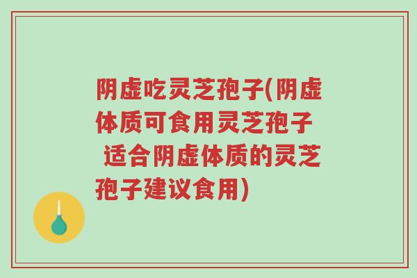 阴虚吃灵芝孢子(阴虚体质可食用灵芝孢子 适合阴虚体质的灵芝孢子建议食用)-第1张图片-超越 阴虚吃灵芝孢子(阴虚体质可食用灵芝孢子 适合阴虚体质的灵芝孢子建议食用)-第1张图片-超越