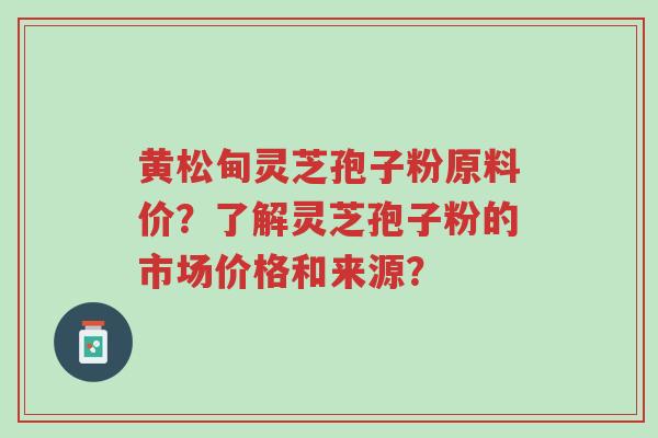 黄松甸灵芝孢子粉原料价?了解灵芝孢子粉的市场价格和来源?-第1张图片-超越 黄松甸灵芝孢子粉原料价?了解灵芝孢子粉的市场价格和来源?-第1张图片-超越