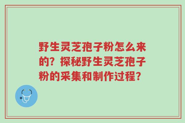 野生灵芝孢子粉怎么来的?探秘野生灵芝孢子粉的采集和制作过程?-第1张图片-超越 野生灵芝孢子粉怎么来的?探秘野生灵芝孢子粉的采集和制作过程?-第1张图片-超越
